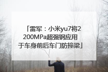 雷军：小米yu7将2200MPa超强钢应用于车身前后车门防撞梁