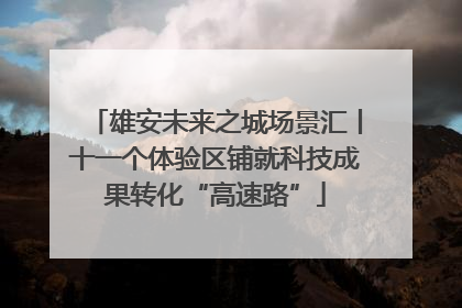 雄安未来之城场景汇丨十一个体验区铺就科技成果转化“高速路”