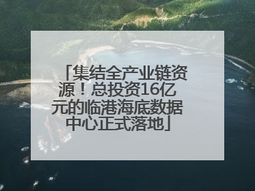 集结全产业链资源！总投资16亿元的临港海底数据中心正式落地