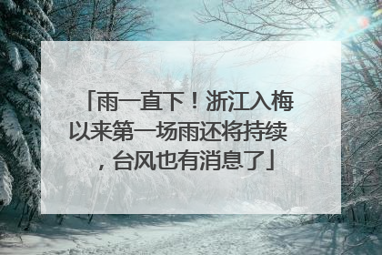 雨一直下！浙江入梅以来第一场雨还将持续，台风也有消息了