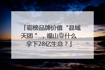 霸榜品牌价值“县域天团 ”，福山靠什么拿下28亿生意？