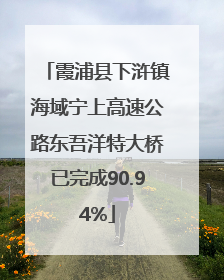 霞浦县下浒镇海域宁上高速公路东吾洋特大桥已完成90.94%