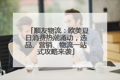顺友物流：欧美夏日消费热潮涌动，选品、营销、物流一站式攻略来袭
