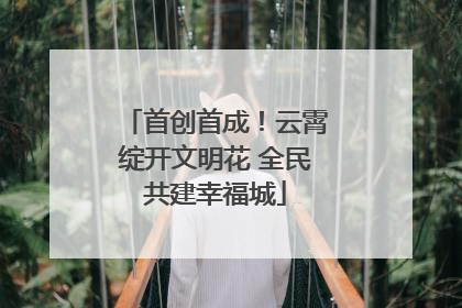 首创首成！云霄绽开文明花 全民共建幸福城