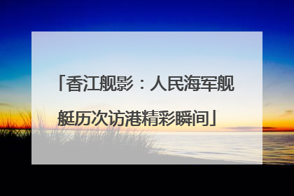 香江舰影：人民海军舰艇历次访港精彩瞬间