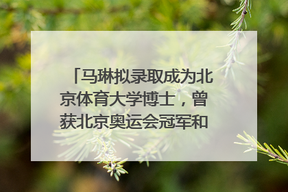 马琳拟录取成为北京体育大学博士，曾获北京奥运会冠军和4次世界杯冠军，张继科：他是神