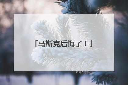 马斯克后悔了！