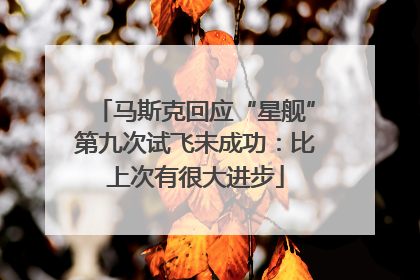 马斯克回应“星舰”第九次试飞未成功：比上次有很大进步