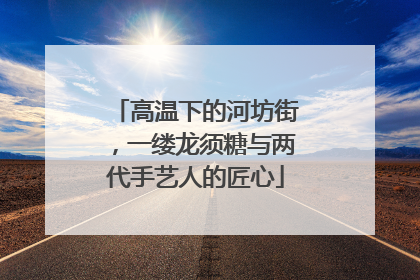 高温下的河坊街，一缕龙须糖与两代手艺人的匠心