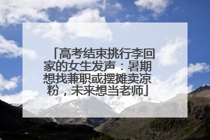 高考结束挑行李回家的女生发声：暑期想找兼职或摆摊卖凉粉，未来想当老师