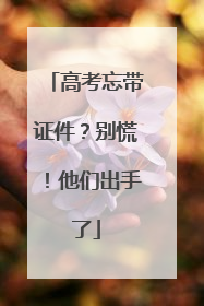 高考忘带证件？别慌！他们出手了