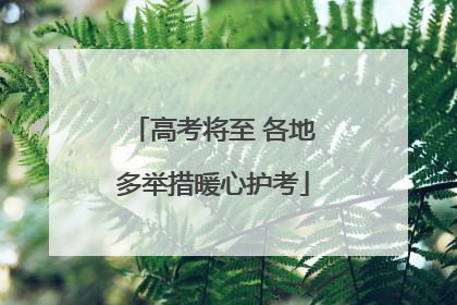 高考将至 各地多举措暖心护考