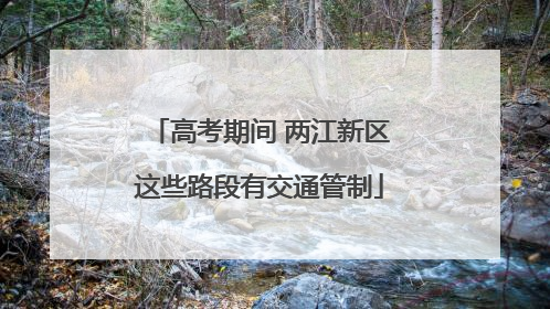 高考期间 两江新区这些路段有交通管制