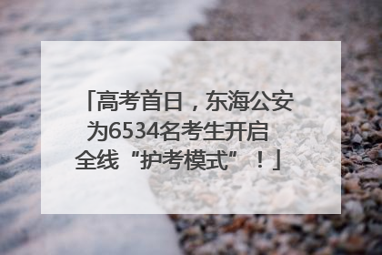 高考首日，东海公安为6534名考生开启全线“护考模式”！