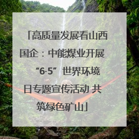 高质量发展看山西国企：中能煤业开展“6·5”世界环境日专题宣传活动 共筑绿色矿山