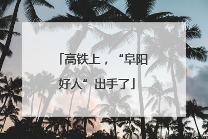 高铁上，“阜阳好人”出手了