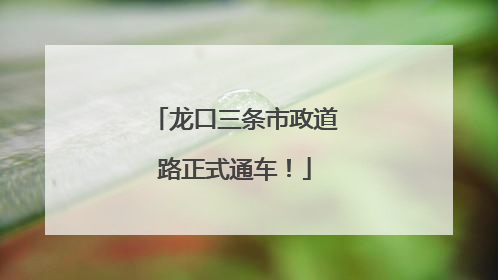 龙口三条市政道路正式通车！