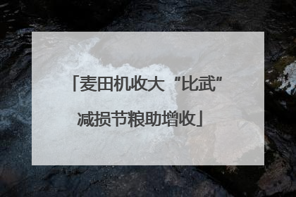 麦田机收大“比武” 减损节粮助增收