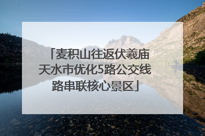 麦积山往返伏羲庙 天水市优化5路公交线路串联核心景区