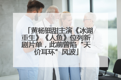 黄杨钿甜主演《冰湖重生》《人鱼》位列新剧片单，此前曾陷“天价耳环”风波