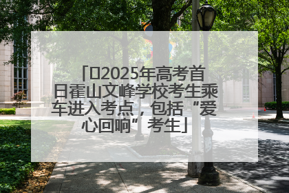 ﻿2025年高考首日霍山文峰学校考生乘车进入考点，包括“爱心回响”考生