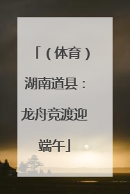 （体育）湖南道县：龙舟竞渡迎端午