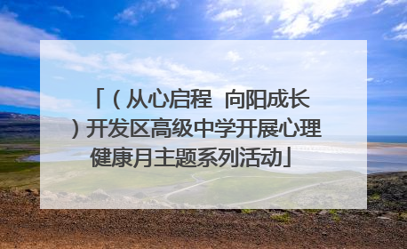 （从心启程  向阳成长）开发区高级中学开展心理健康月主题系列活动