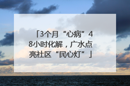 3个月“心病”48小时化解，广水点亮社区“民心灯”