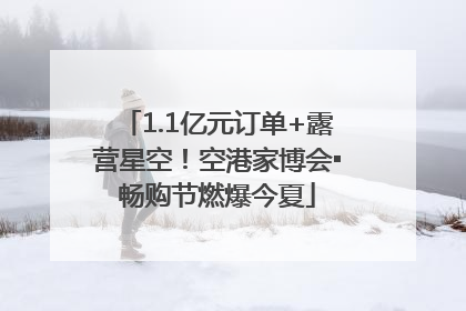 1.1亿元订单+露营星空！空港家博会▪畅购节燃爆今夏