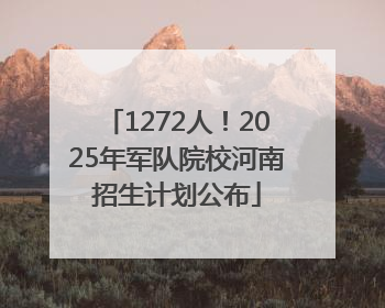 1272人！2025年军队院校河南招生计划公布