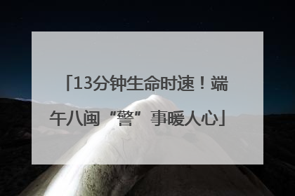 13分钟生命时速！端午八闽“警”事暖人心