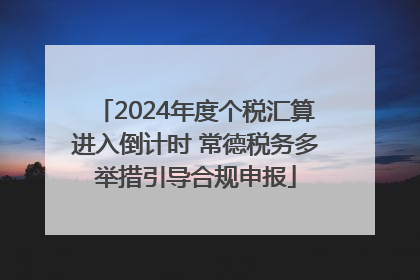 2024年度个税汇算进入倒计时 常德税务多举措引导合规申报