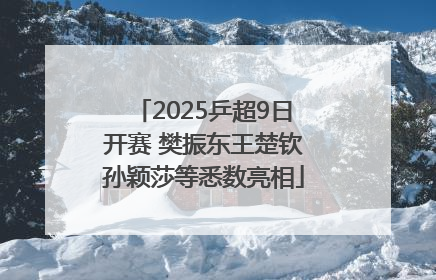 2025乒超9日开赛 樊振东王楚钦孙颖莎等悉数亮相