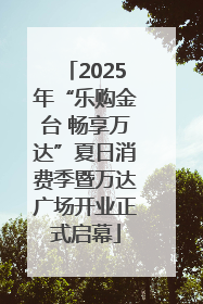 2025年“乐购金台 畅享万达”夏日消费季暨万达广场开业正式启幕