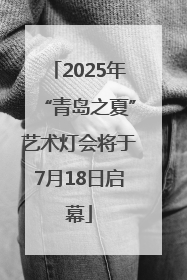 2025年“青岛之夏”艺术灯会将于7月18日启幕