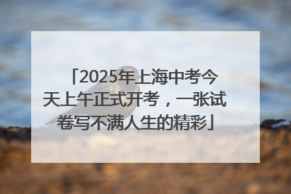 2025年上海中考今天上午正式开考，一张试卷写不满人生的精彩