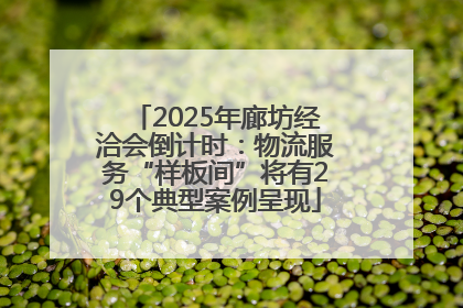 2025年廊坊经洽会倒计时：物流服务“样板间”将有29个典型案例呈现