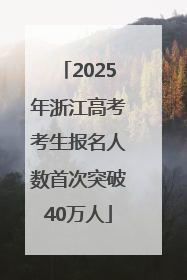 2025年浙江高考考生报名人数首次突破40万人