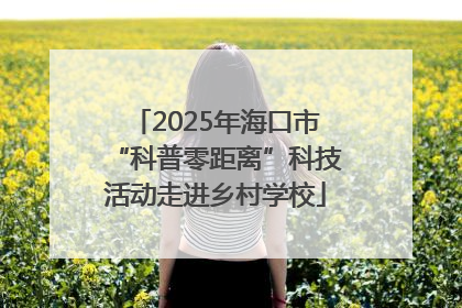 2025年海口市“科普零距离”科技活动走进乡村学校