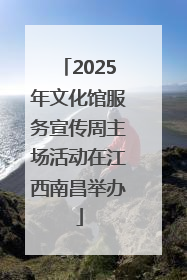 2025年文化馆服务宣传周主场活动在江西南昌举办