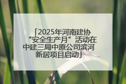 2025年河南建协“安全生产月”活动在中建三局中原公司滨河新居项目启动