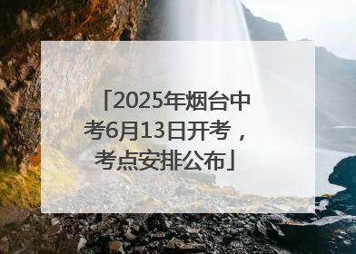 2025年烟台中考6月13日开考，考点安排公布