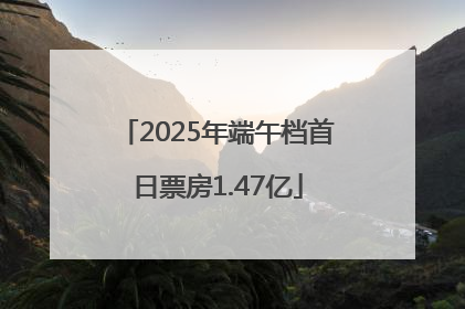 2025年端午档首日票房1.47亿