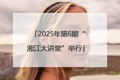 2025年第6期“湘江大讲堂”举行