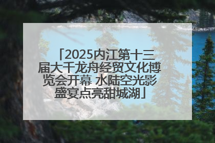 2025内江第十三届大千龙舟经贸文化博览会开幕 水陆空光影盛宴点亮甜城湖