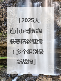 2025大连市足球超级联赛精彩继续！多个组别最新战报