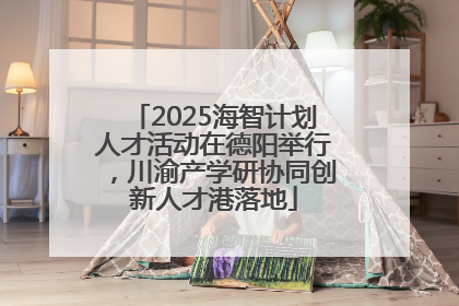 2025海智计划人才活动在德阳举行，川渝产学研协同创新人才港落地