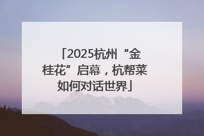 2025杭州“金桂花”启幕，杭帮菜如何对话世界