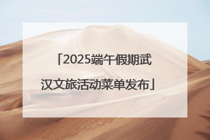 2025端午假期武汉文旅活动菜单发布