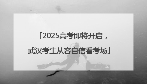 2025高考即将开启，武汉考生从容自信看考场